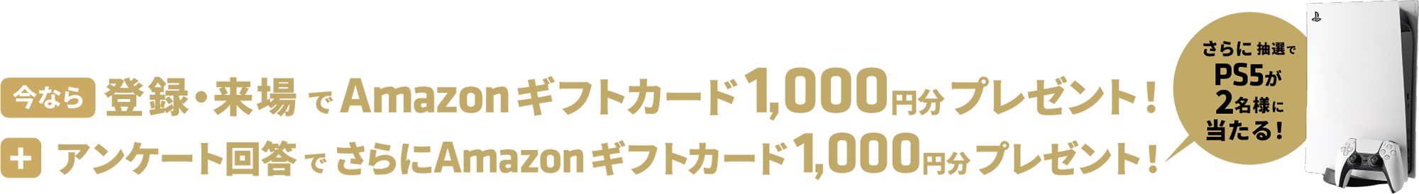 登録・来場で1000円分、アンケート回答でさらに1000円分のAmazonギフトカードをプレゼント。さらに抽選でPS5が2名様に当たる!